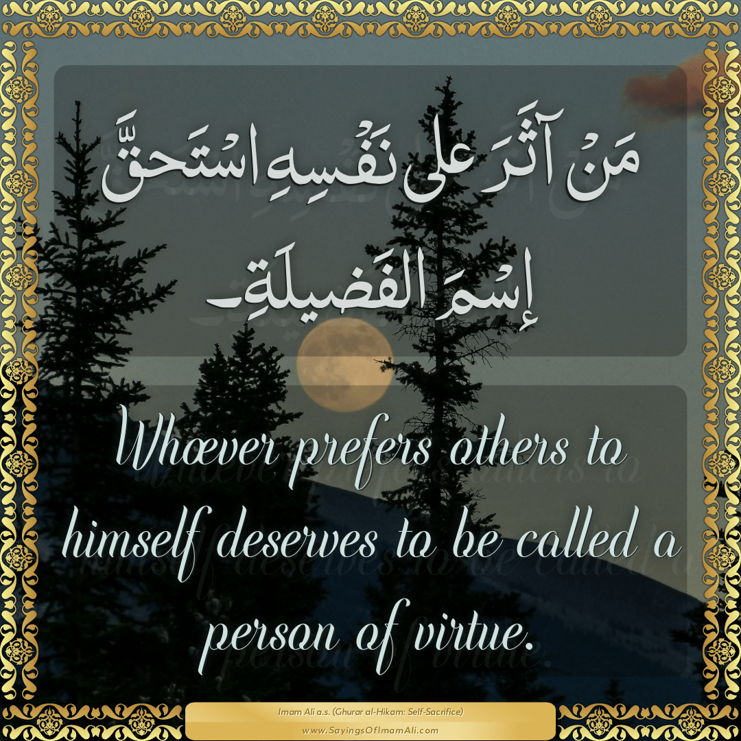Whoever prefers others to himself deserves to be called a person of virtue.